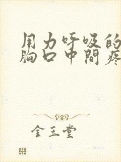 用力呼吸的时候胸口中间疼是怎么回事