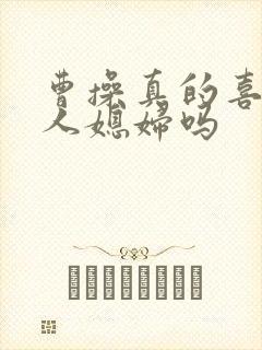 曹操真的喜欢别人媳妇吗