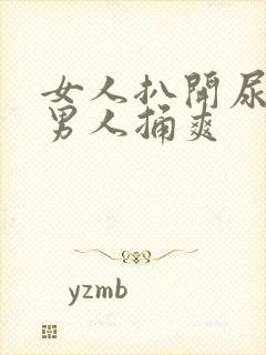 女人扒开尿口让男人捅爽