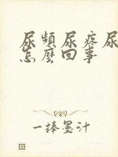 尿频尿疼尿急是怎么回事