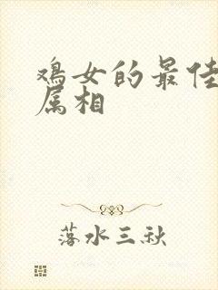 鸡女的最佳婚配属相