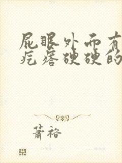 屁眼外面有个肉疙瘩硬硬的