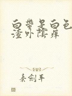 白带是白色豆腐渣外阴痒