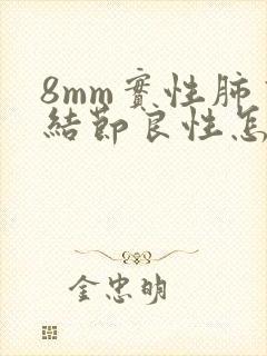 8mm实性肺有结节良性怎么办