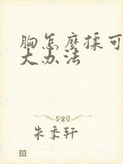 胸怎么揉可以变大办法