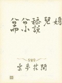 公公舔儿媳妇下面小说
