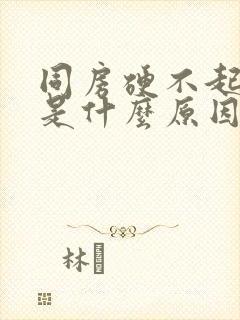 同房硬不起来是是什么原因