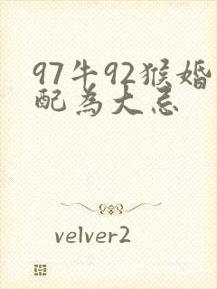 97牛92猴婚配为大忌