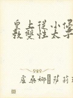 皇上从小侵犯调教双性太子小说