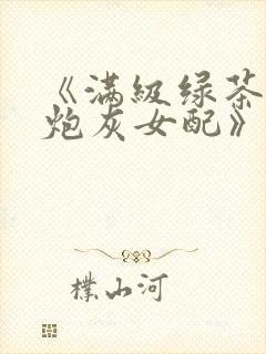 《满级绿茶穿成炮灰女配》