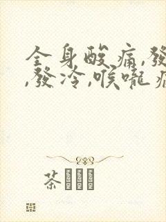 全身酸痛,发烧,发冷,喉咙痛用什么药