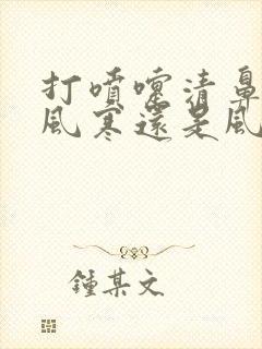 打喷嚏清鼻涕是风寒还是风热