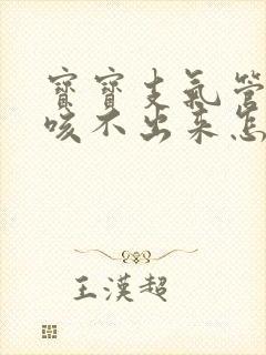 宝宝支气管炎痰咳不出来怎么办