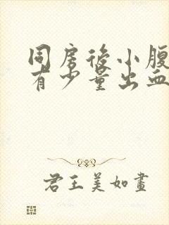 同房后小腹胀痛有少量出血怎么回事封面