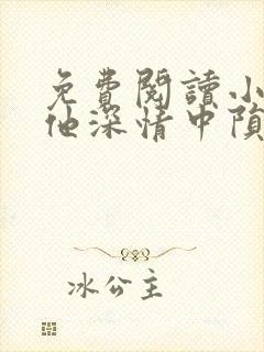 免费阅读小说在他深情中陨落