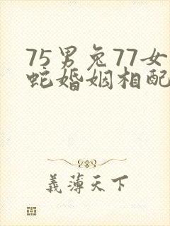 75男兔77女蛇婚姻相配吗