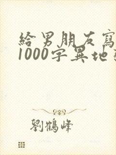 给男朋友写情书1000字异地恋
