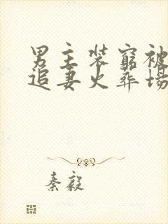 男主装穷被发现追妻火葬场