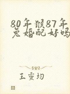 80年猴87年兔婚配好吗