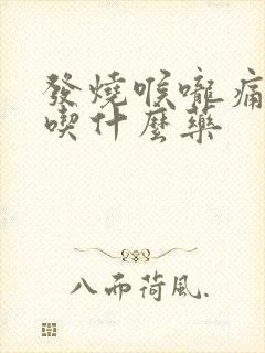 发烧喉咙痛头痛吃什么药