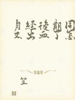 月经后期同房后又出血了怎么办