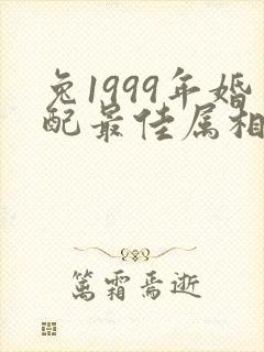 兔1999年婚配最佳属相是哪个属相