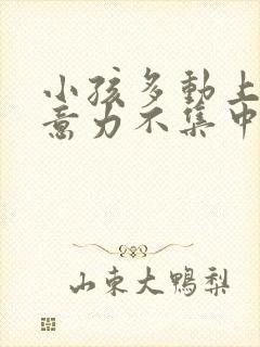 小孩多动上课注意力不集中