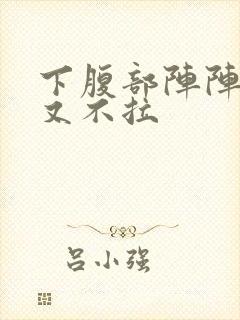 下腹部阵阵绞痛又不拉