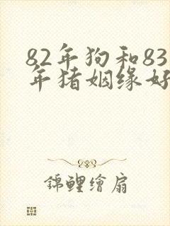 82年狗和83年猪姻缘好不好