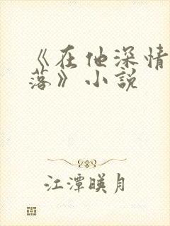 《在他深情中陨落》小说