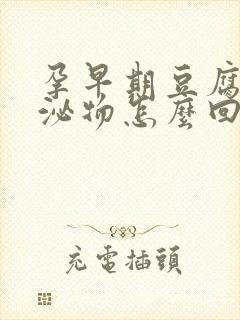 孕早期豆腐渣分泌物怎么回事