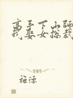 高手下山师傅叫我娶女总裁视频封面