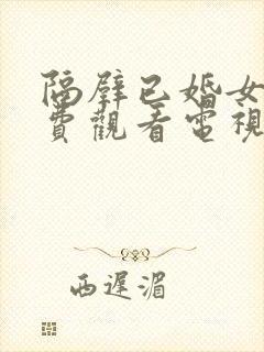 隔壁已婚女人免费观看电视剧全集在