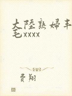 大陆熟妇丰满多毛xxxx