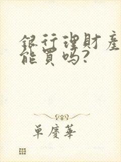 银行理财产品还能买吗?