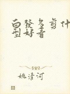 白发多剪什么发型好看