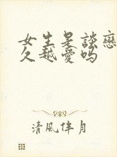 女生是谈恋爱越久越爱吗