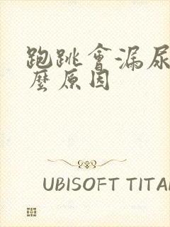 跑跳会漏尿是什么原因