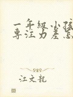 一年级小孩好动专注力差怎么办