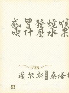 感冒发烧喉咙痛吃什么水果好