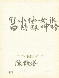 91小仙女jk白丝袜呻吟