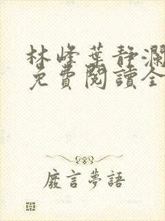 林峰叶静澜小说免费阅读全文无弹窗