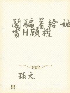 哄骗着给她破了处H顾权