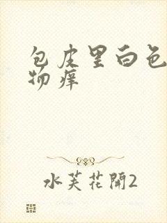 包皮里白色分泌物痒