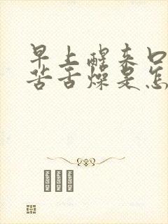 早上醒来口干口苦舌燥是怎么回事