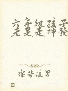 六年级孩子上课老是走神发呆是什么原因?