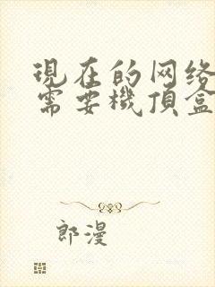 现在的网络电视需要机顶盒吗