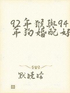 92年猴与94年狗婚配好不好