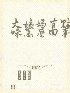 大姨妈有点腥臭味怎么回事封面