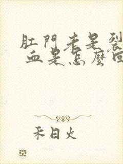 肛门老是裂疼出 血是怎么回事呀